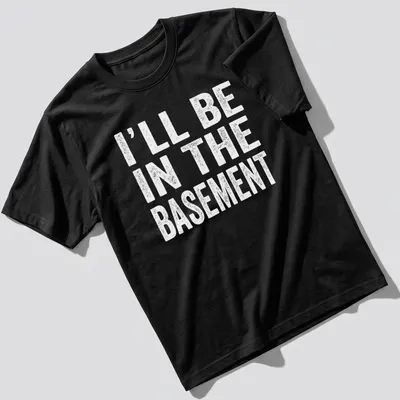 Casual black and white t-shirt with the phrase 'I'll Be In The Basement' printed on it
