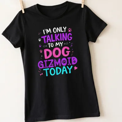 Colorful illustration of a dog with text saying I'm Only Talking to My Dog Gizmoid Today — printed on a women's shirt