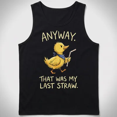 Cartoonish duck with text 'ANYWAY. THAT WAS MY LAST STRAW.' in yellow and blue — printed on a tank top