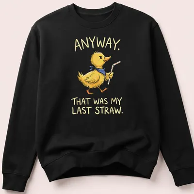 Cartoonish duck with text 'ANYWAY. THAT WAS MY LAST STRAW.' in yellow and blue — printed on a unisex sweatshirt