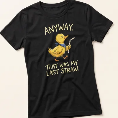 Cartoonish duck with text 'ANYWAY. THAT WAS MY LAST STRAW.' in yellow and blue — printed on a women's shirt