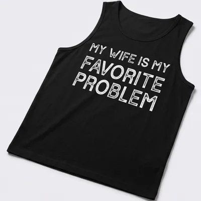 Bold typography T-shirt with the text 'MY WIFE IS MY FAVORITE PROBLEM' in white — printed on a tank top