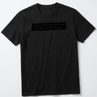 Handwritten t-shirt featuring the quote 'I Want To Be A Nice Person But People Are Stupid' in black and white.