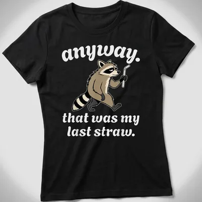 Cartoon raccoon with the phrase 'anyway. that was my last straw.' printed in brown, black, and white. — printed on a women's shirt
