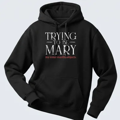 Text-based graphic in modern typography reading: TRYING TO BE MARY my inner martha objects — printed on a unisex hoodie