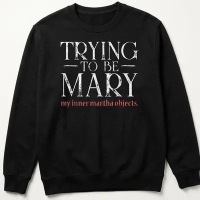 Text-based graphic in modern typography reading: TRYING TO BE MARY my inner martha objects — printed on a unisex sweatshirt